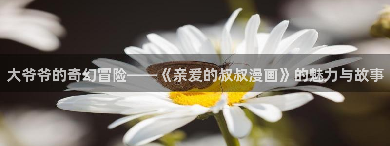 歪歪漫画色：大爷爷的奇幻冒险——《亲爱的叔叔漫画》的魅力与故事